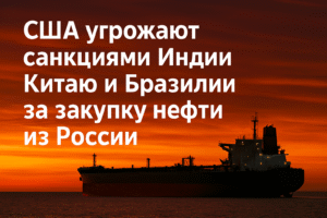 США угрожают санкциями Индии, Китаю и Бразилии